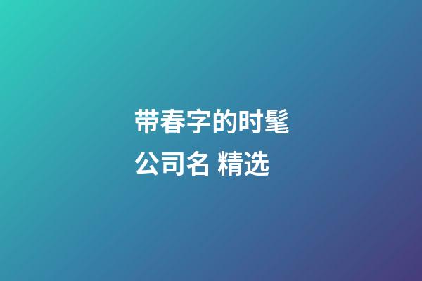 带春字的时髦公司名 精选-第1张-公司起名-玄机派